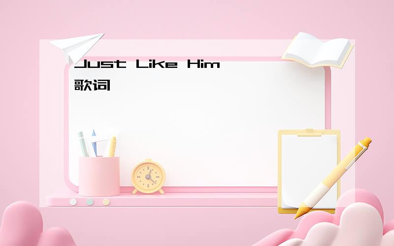 Just Like Him 歌词