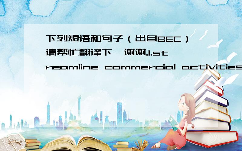 下列短语和句子（出自BEC）请帮忙翻译下,谢谢.1.streamline commercial activities2.Gary Heath argues that any approach that does not challenge the status quo is not a strategy at all.3.It must rid itself of tired,outdated perspectives