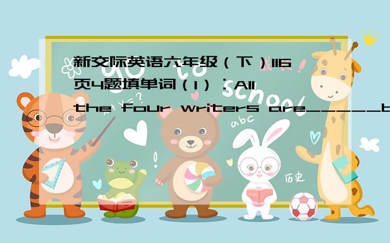 新交际英语六年级（下）116页4题填单词（1）：All the four writers are_____but Lu Xun is the______(famous)(2):All the matches are____but the one between China Japan is the_______(exciting)(3):All the books are_____but the Nitional Par