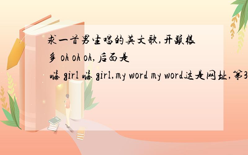 求一首男生唱的英文歌,开头很多 oh oh oh,后面是 嗨 girl 嗨 girl,my word my word这是网址,第3分33秒唱的