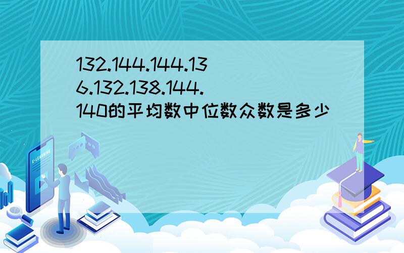 132.144.144.136.132.138.144.140的平均数中位数众数是多少