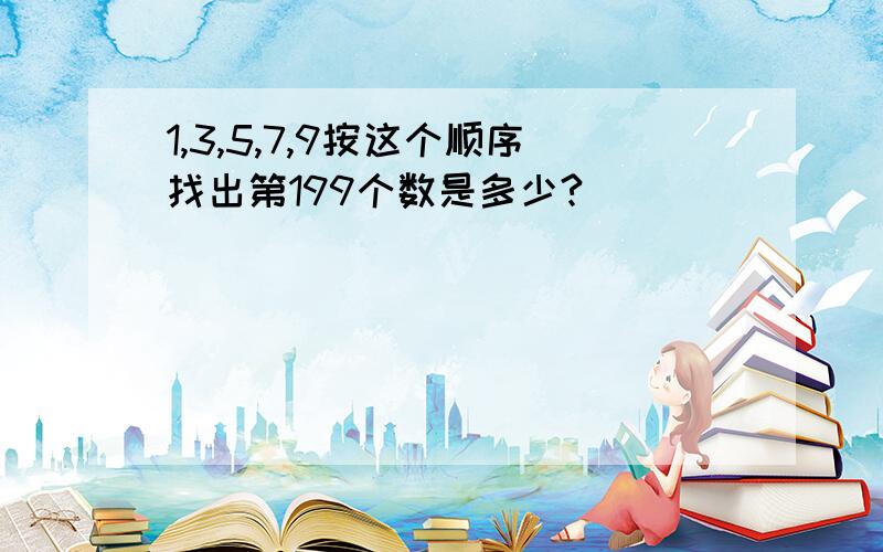 1,3,5,7,9按这个顺序找出第199个数是多少?