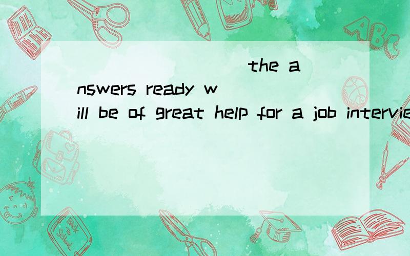 _________the answers ready will be of great help for a job interview 为什么用Having