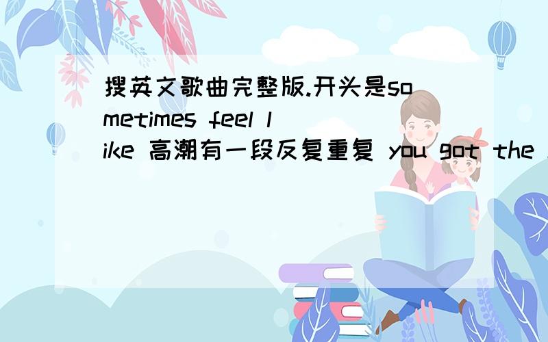 搜英文歌曲完整版.开头是sometimes feel like 高潮有一段反复重复 you got the know.这句.