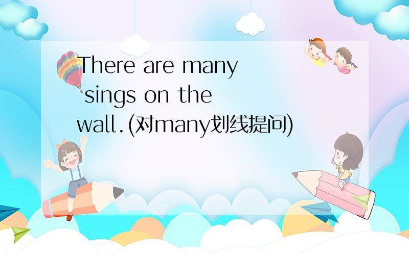 There are many sings on the wall.(对many划线提问)