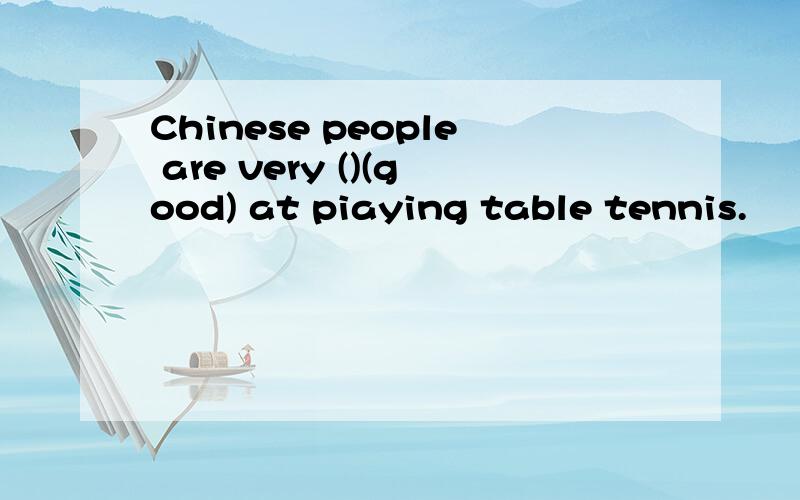 Chinese people are very ()(good) at piaying table tennis.