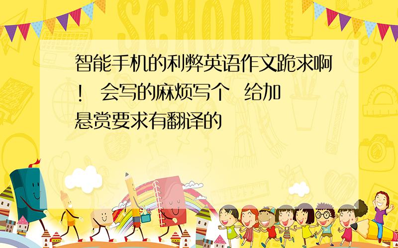 智能手机的利弊英语作文跪求啊!  会写的麻烦写个  给加悬赏要求有翻译的