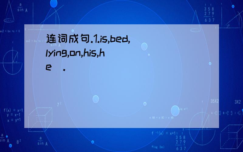 连词成句.1.is,bed,lying,on,his,he(.)