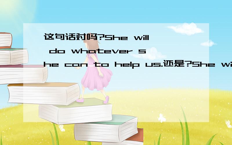 这句话对吗?She will do whatever she can to help us.还是?She will do whatever she can do to help us.