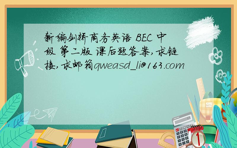 新编剑桥商务英语 BEC 中级 第二版 课后题答案,求链接,求邮箱qweasd_li@163.com