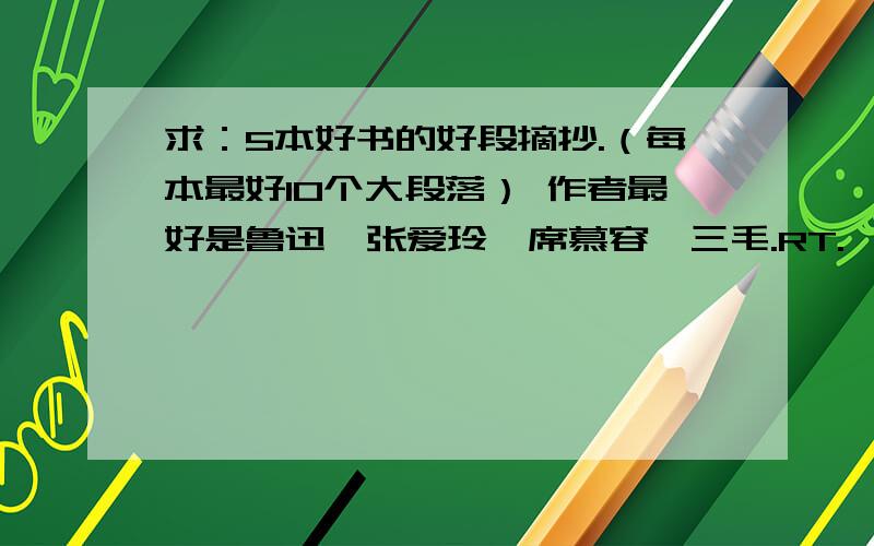 求：5本好书的好段摘抄.（每本最好10个大段落） 作者最好是鲁迅、张爱玲、席慕容、三毛.RT.