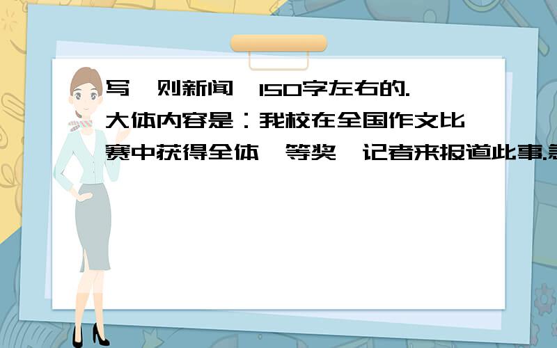 写一则新闻,150字左右的.大体内容是：我校在全国作文比赛中获得全体一等奖,记者来报道此事.急用!