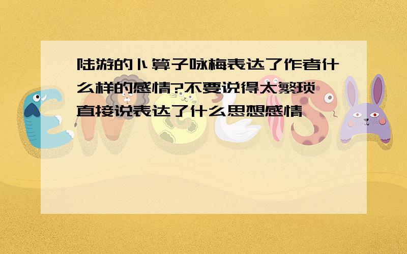 陆游的卜算子咏梅表达了作者什么样的感情?不要说得太繁琐,直接说表达了什么思想感情