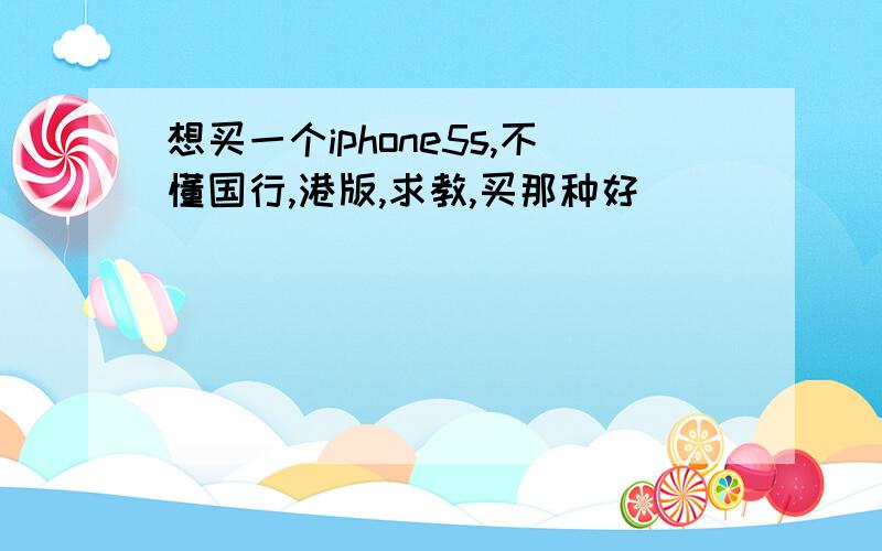 想买一个iphone5s,不懂国行,港版,求教,买那种好