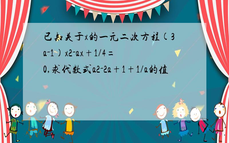 已知关于x的一元二次方程(3a-1)x2-ax+1/4=0,求代数式a2-2a+1+1/a的值