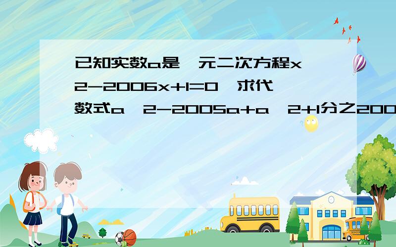 已知实数a是一元二次方程x^2-2006x+1=0,求代数式a^2-2005a+a^2+1分之2006的值?一定要在4号之前回答呀