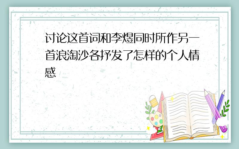 讨论这首词和李煜同时所作另一首浪淘沙各抒发了怎样的个人情感