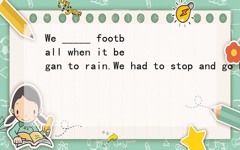 We _____ football when it began to rain.We had to stop and go home.(play)