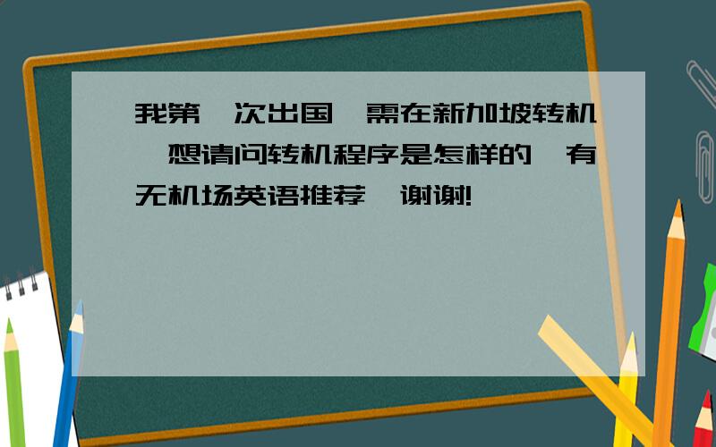 我第一次出国,需在新加坡转机,想请问转机程序是怎样的,有无机场英语推荐,谢谢!