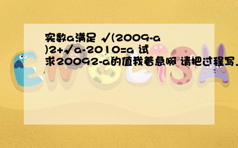 实数a满足 √(2009-a)2+√a-2010=a 试求20092-a的值我着急啊 请把过程写上去 谢谢