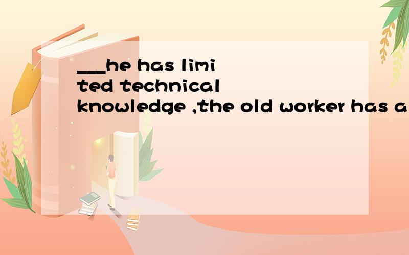 ___he has limited technical knowledge ,the old worker has a lot of experience .0 - 解决时间：2007-5-30 22:25 A.SinceB.Unless C.AsD.Although为啥不能用AS?