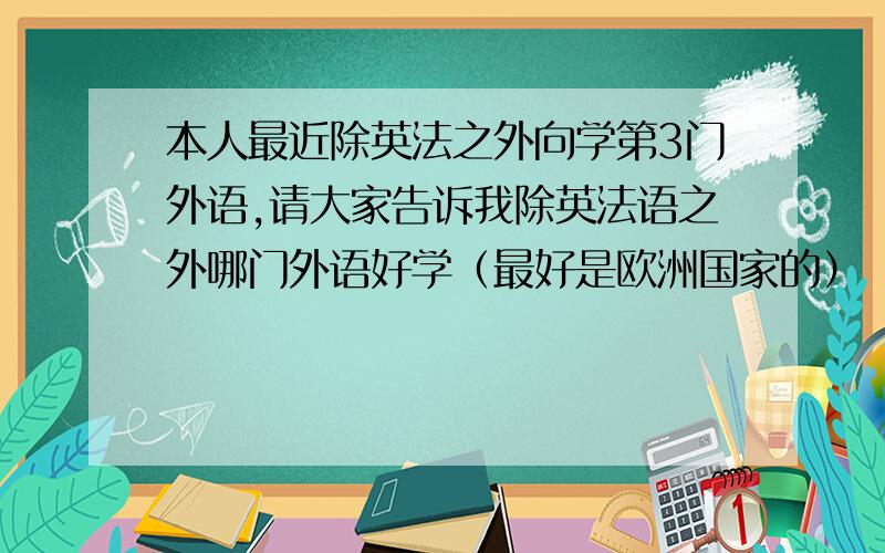 本人最近除英法之外向学第3门外语,请大家告诉我除英法语之外哪门外语好学（最好是欧洲国家的）