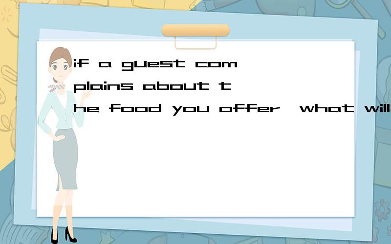 if a guest complains about the food you offer,what will you do?