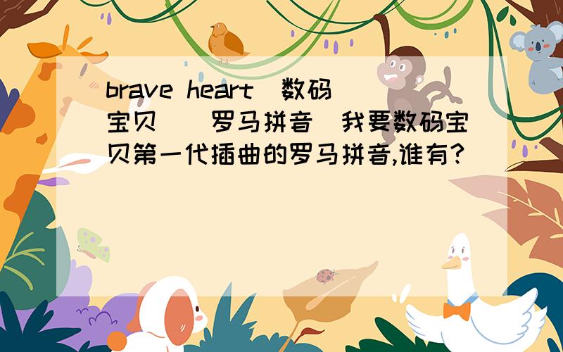 brave heart(数码宝贝)(罗马拼音)我要数码宝贝第一代插曲的罗马拼音,谁有?