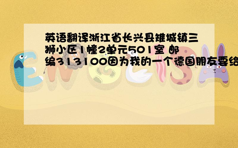 英语翻译浙江省长兴县雉城镇三狮小区1幢2单元501室 邮编313100因为我的一个德国朋友要给我写信 要不要附上我的中文地址?有什么需要注意的?