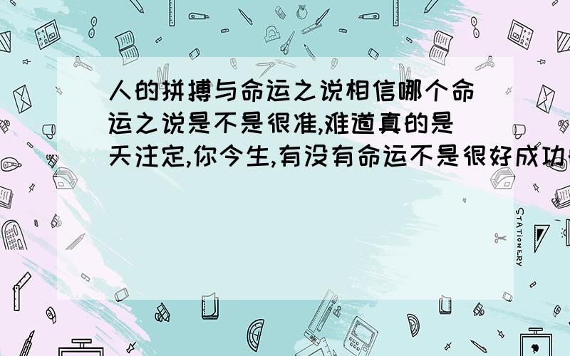 人的拼搏与命运之说相信哪个命运之说是不是很准,难道真的是天注定,你今生,有没有命运不是很好成功的人,