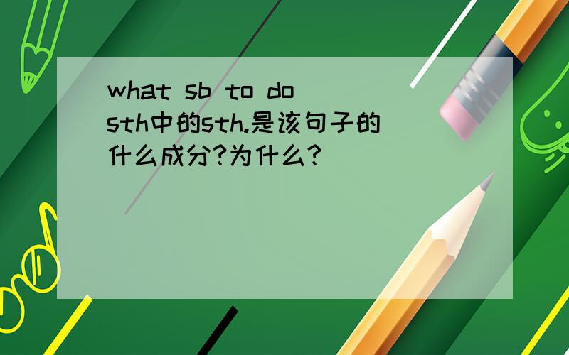 what sb to do sth中的sth.是该句子的什么成分?为什么?