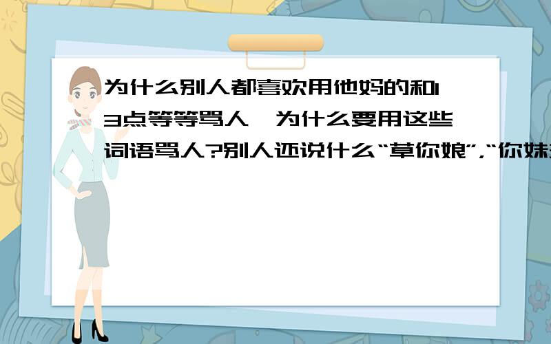 为什么别人都喜欢用他妈的和13点等等骂人,为什么要用这些词语骂人?别人还说什么“草你娘”，“你妹夫”，“脑残”，“2b青年“等等。