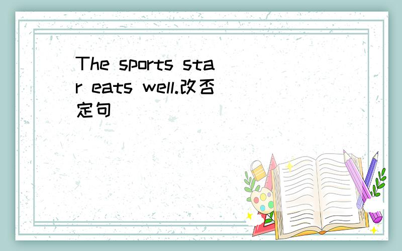 The sports star eats well.改否定句