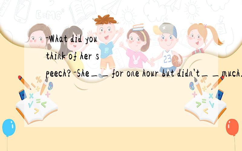 -What did you think of her speech?-She__for one hour but didn't__much.a,spoke,speakb,spoke,sayc,said,speakd,said,say选哪个,为什么?