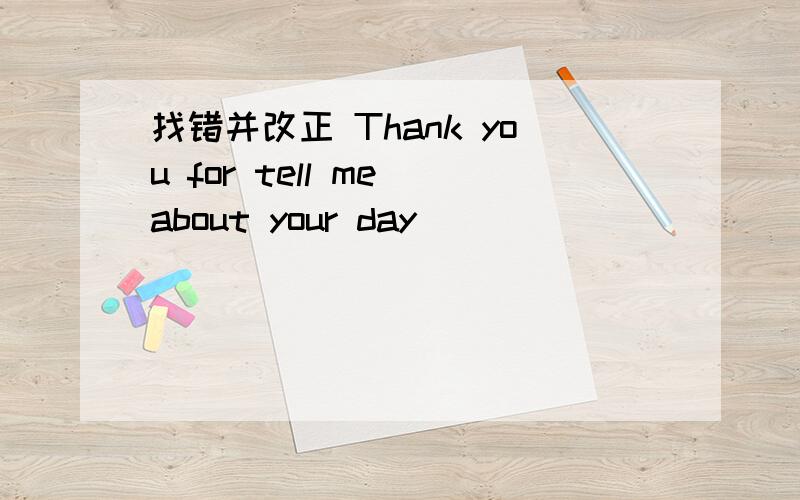 找错并改正 Thank you for tell me about your day