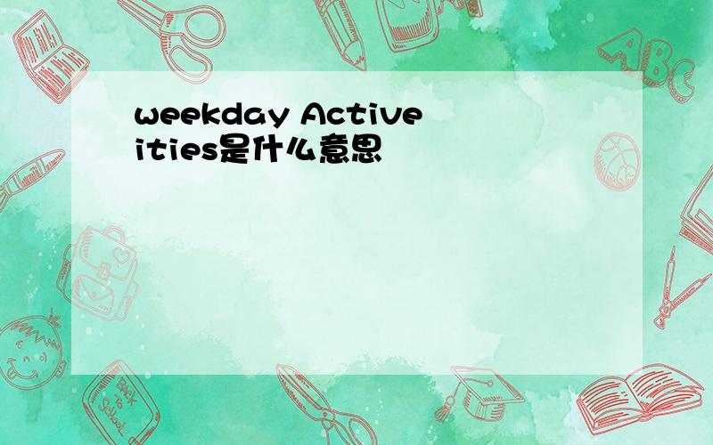 weekday Activeities是什么意思