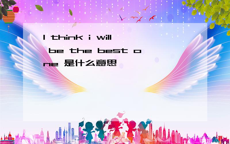 I think i will be the best one 是什么意思