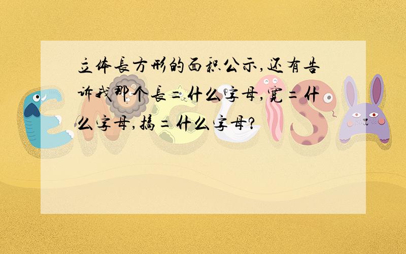 立体长方形的面积公示,还有告诉我那个长=什么字母,宽=什么字母,搞=什么字母?