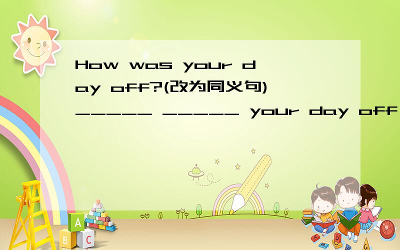 How was your day off?(改为同义句)_____ _____ your day off ______?They had fun caming last Sunday.(改为同义句)They ______ ______ ______ _____ ______ last Sunday.There was a heavy rain yesterday.(改为同义句)______ ______ ______ yesterday