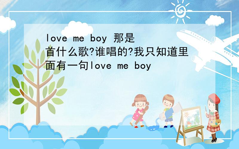 love me boy 那是首什么歌?谁唱的?我只知道里面有一句love me boy