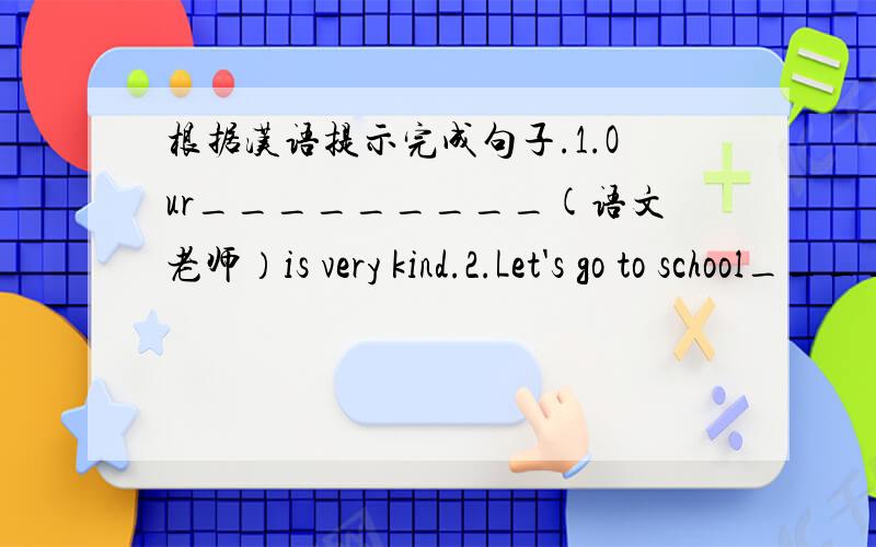 根据汉语提示完成句子.1.Our_________(语文老师）is very kind.2.Let's go to school__________(骑自行车)