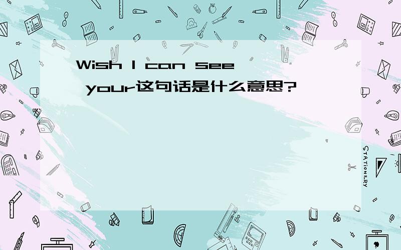 Wish I can see your这句话是什么意思?