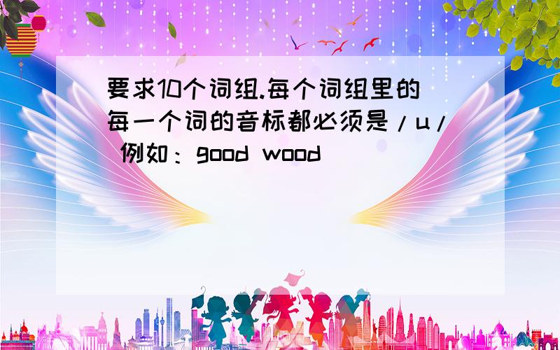 要求10个词组.每个词组里的每一个词的音标都必须是/u/ 例如：good wood