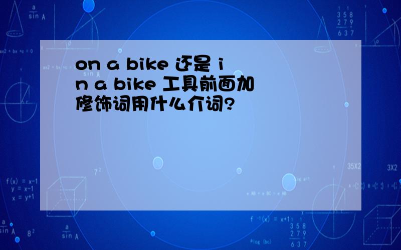 on a bike 还是 in a bike 工具前面加修饰词用什么介词?