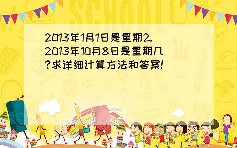 2013年1月1日是星期2,2013年10月8日是星期几?求详细计算方法和答案!