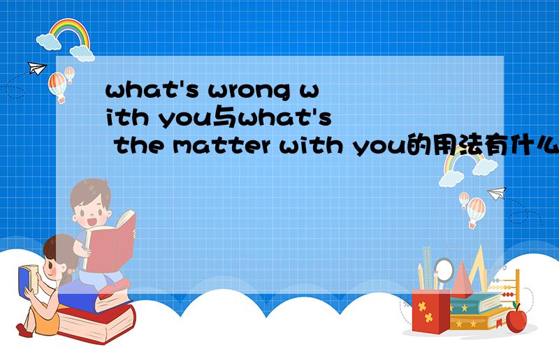 what's wrong with you与what's the matter with you的用法有什么区别