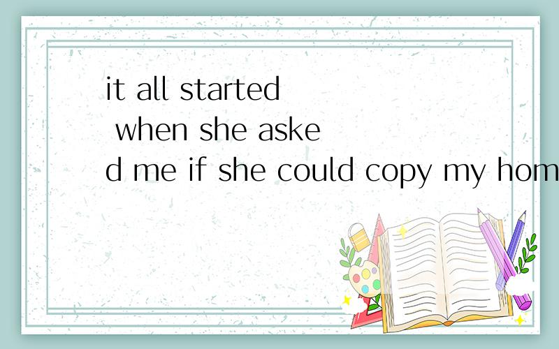 it all started when she asked me if she could copy my homework.是什么从句?如题