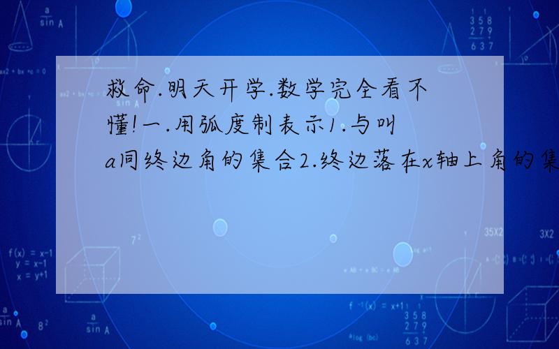 救命.明天开学.数学完全看不懂!一.用弧度制表示1.与叫a同终边角的集合2.终边落在x轴上角的集合3.终边落在y轴上的角的集合 二.电动车车轮的半径为0.28m,车轮行驶时每秒转过3.5圈,问电动车在