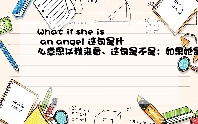 What if she is an angel 这句是什么意思以我来看、这句是不是：如果她是个天使的意思?