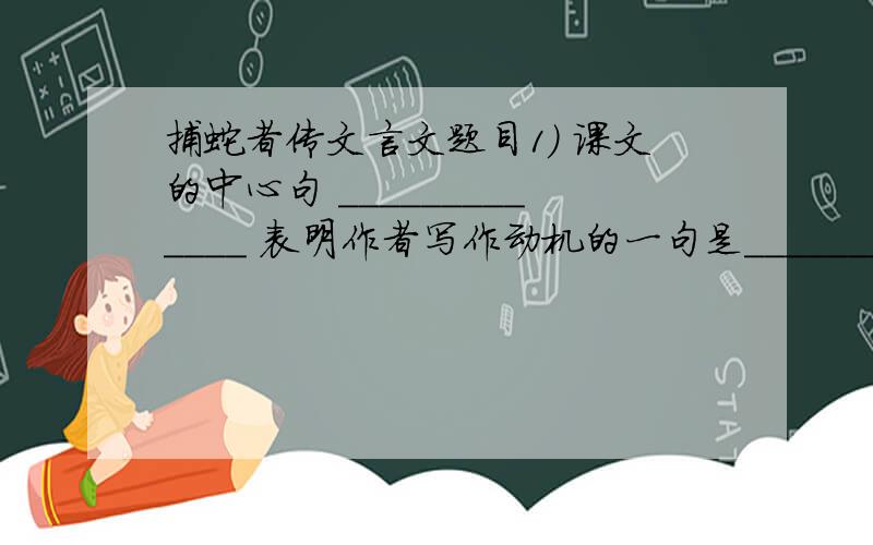 捕蛇者传文言文题目1) 课文的中心句 _____________ 表明作者写作动机的一句是__________________(2).作者在这篇文章中,通过记述蒋氏祖孙三代的遭遇,发出了“____________________”的感慨.(3)、文中写蒋